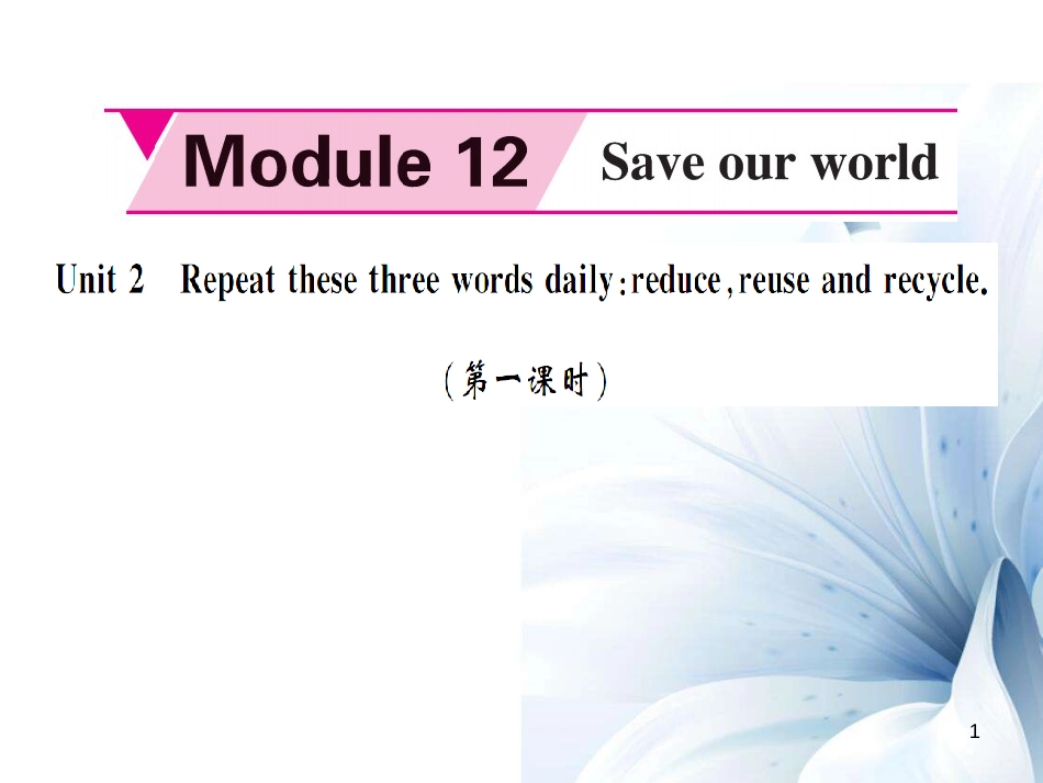 九年级英语上册 Module 12 Save our world Unit 2 Repeat these three words daily reduce, reuse and recycle（第1课时）课件 （新版）外研版[共5页]_第1页