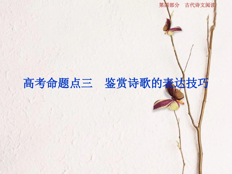 2019高考语文一轮总复习 第四部分 古代诗文阅读 专题二 古代诗歌鉴赏-文坛奇葩诗词曲，彩笔写就断肠句 7 高考命题点三 鉴赏诗歌的表达技巧课件_第1页