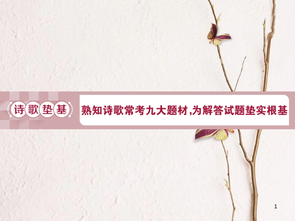 2019高考语文一轮总复习 第四部分 古代诗文阅读 专题二 古代诗歌鉴赏-文坛奇葩诗词曲，彩笔写就断肠句 2 诗歌垫基 熟知诗歌常考九大题材，为解答试题垫实根基课件_第1页