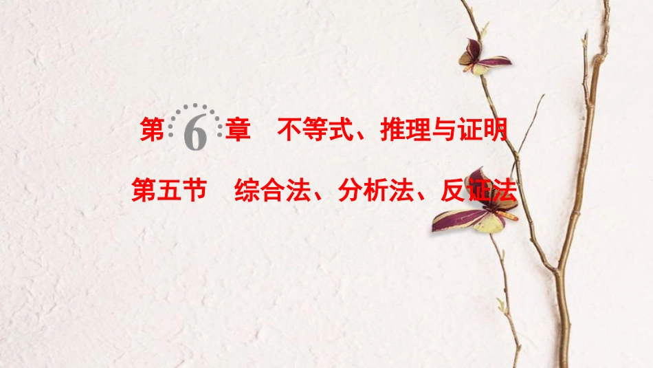 2019年高考数学一轮复习 第6章 不等式、推理与证明 第5节 综合法、分析法、反证法课件 理 北师大版_第1页