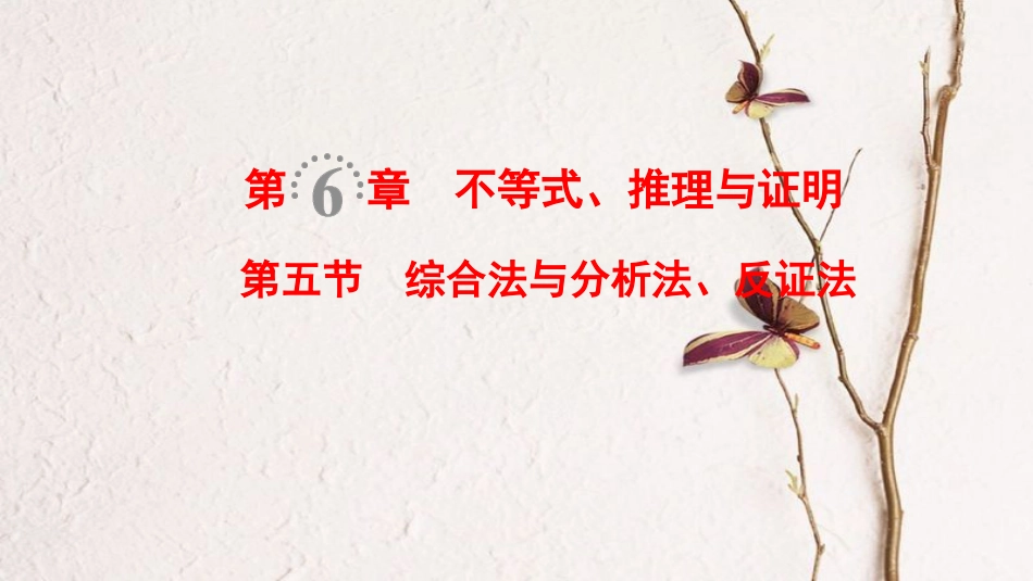 2019年高考数学一轮复习 第6章 不等式、推理与证明 第5节 综合法与分析法、反证法课件 文 北师大版_第1页