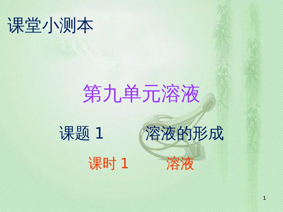 九年级化学下册 第九单元 溶液 课题1 溶液的形成 课时1 溶液（小测本）优质课件 （新版）新人教版_第1页