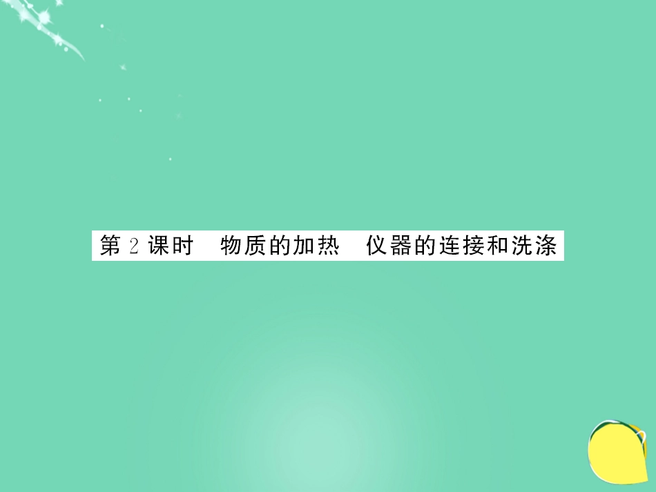 九年级化学上册 第1单元 走进化学世界 课题3 第2课时 物质的加热 仪器的连接和洗涤课件 （新版）新人教版_第1页