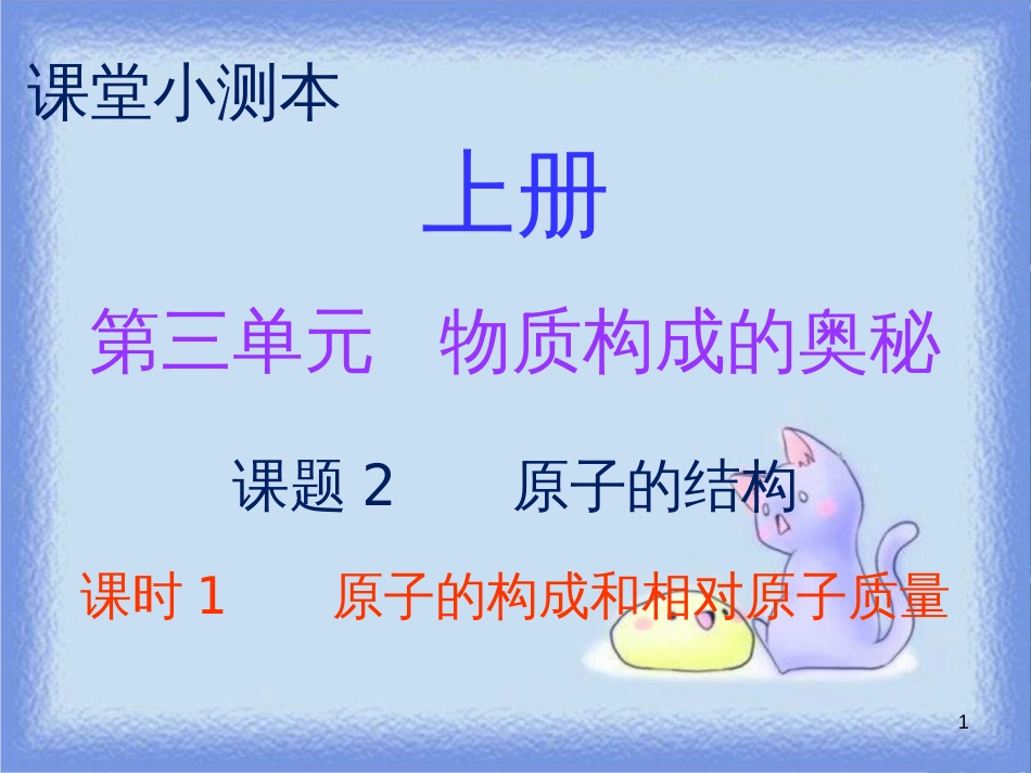 九年级化学上册 第三单元 物质构成的奥秘 课题2 原子的结构 课时1 原子的构成和相对原子质量（小测本）课件 （新版）新人教版_第1页