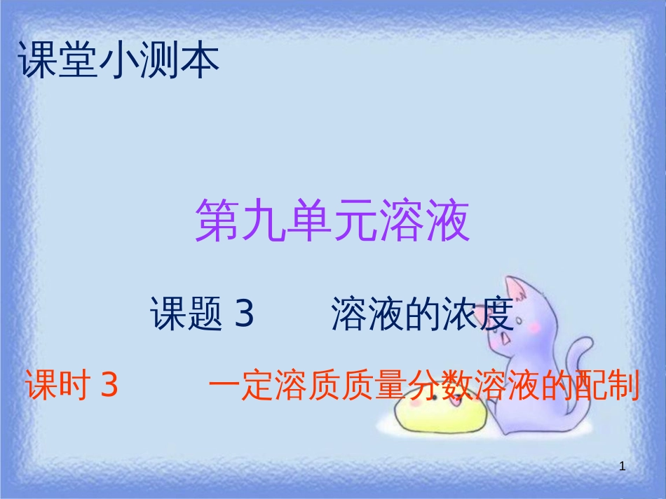 九年级化学下册 第九单元 溶液 课题3 溶解的浓度 课时3 一定溶质质量分数溶液的配制（小测本）课件 （新版）新人教版_第1页