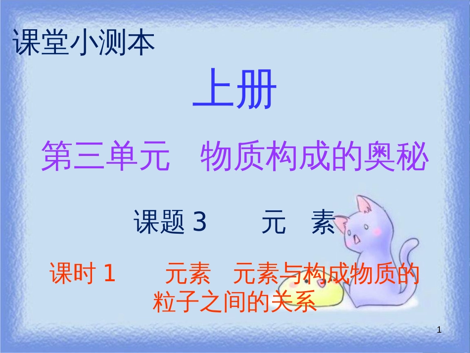 九年级化学上册 第三单元 物质构成的奥秘 课题3 元素 课时1 元素 元素与构成物质的粒子之间的关系（小测本）课件 （新版）新人教版_第1页