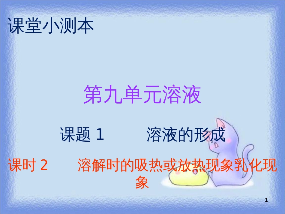 九年级化学下册 第九单元 溶液 课题1 溶液的形成 课时2 溶解时的吸热或放热现象乳化现象（小测本）课件 （新版）新人教版_第1页