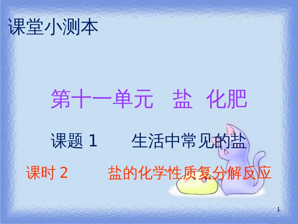 九年级化学下册 第十一单元 盐 化肥 课题1 生活中常见的盐 课时2 盐的化学性质复分解反应（小测本）课件 （新版）新人教版_第1页