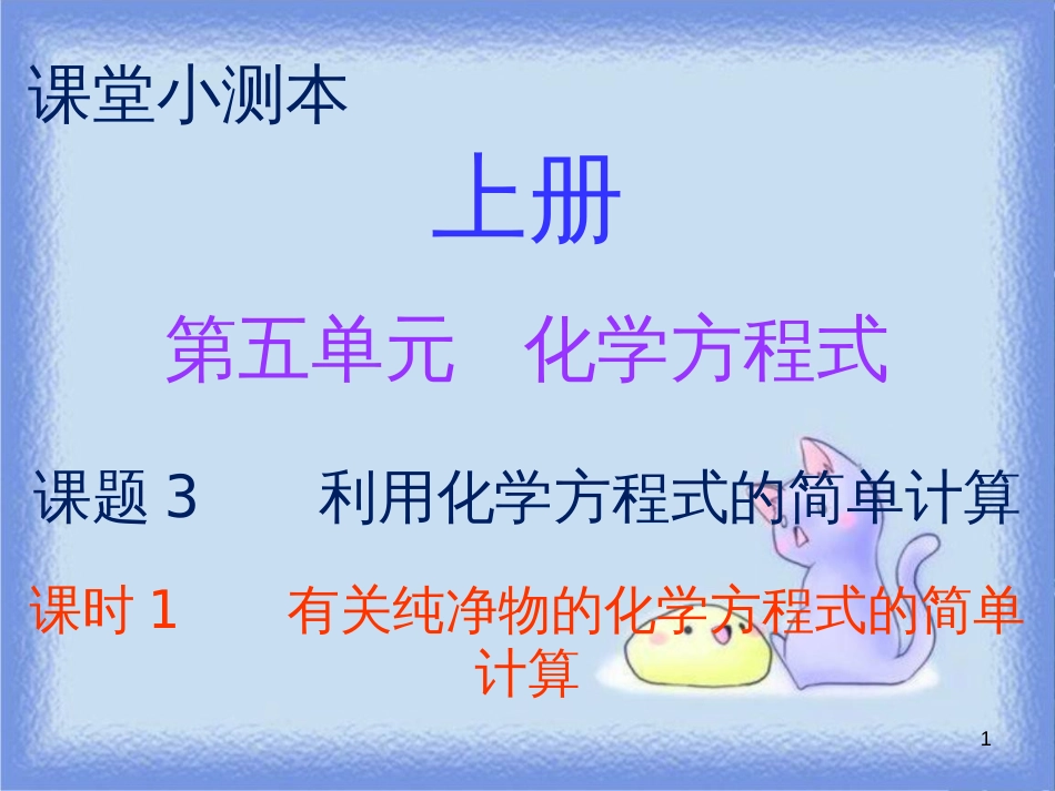 九年级化学上册 第五单元 化学方程式 课题3 利用化学方程式的简单计算 课时1 有关纯净物的化学方程式的简单计算（小测本）课件 （新版）新人教版_第1页