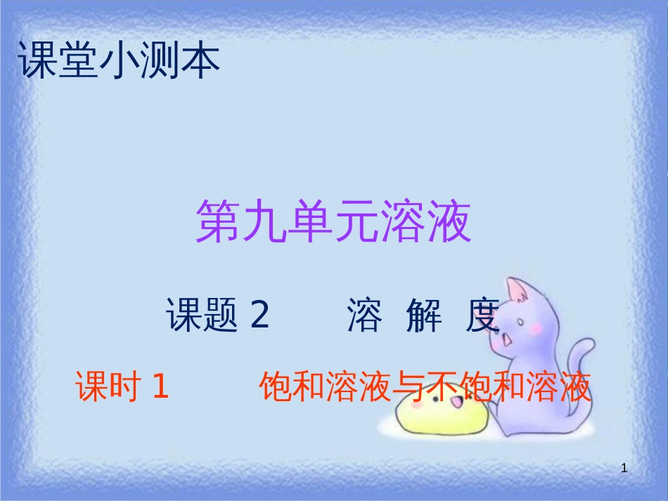 九年级化学下册 第九单元 溶液 课题2 溶解度 课时1 饱和溶液与不饱和溶液（小测本）课件 （新版）新人教版_第1页