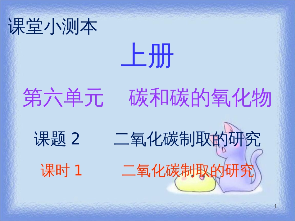 九年级化学上册 第六单元 碳和碳的氧化物 课题2 二氧化碳制取的研究 课时1 二氧化碳制取的研究（小测本）课件 （新版）新人教版_第1页