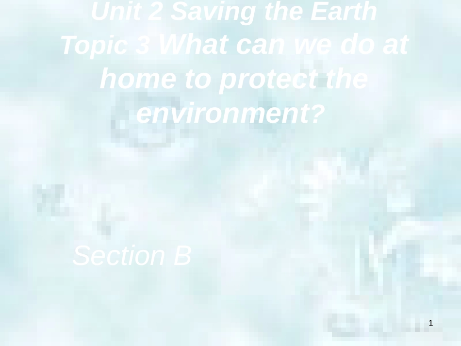 九年级英语上册 Unit 2 Saving the Earth Topic 3 What can we do to protect the environment Section B优质课件2 （新版）仁爱版_第1页