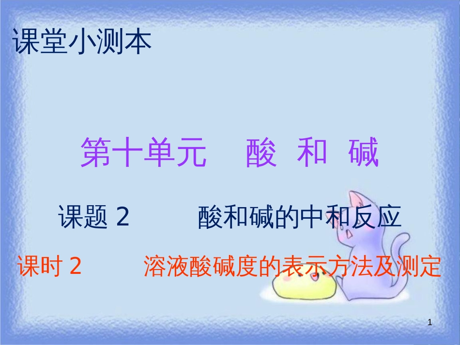 九年级化学下册 第十单元 酸和碱 课题2 酸和碱的中和反应 课时2 溶液酸碱度的表示方法及测定（小测本）课件 （新版）新人教版_第1页