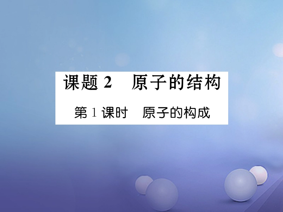 九年级化学上册 第3单元 物质构成的奥秘 课题2 原子的结构 第1课时 原子的构成习题课件 （新版）新人教版_第1页