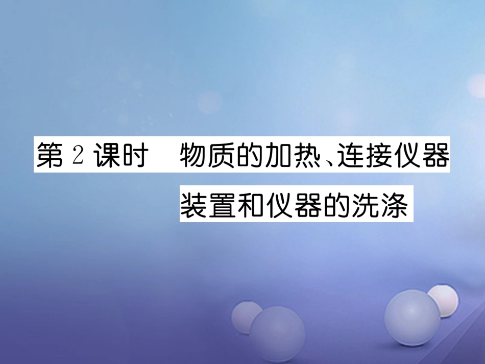 九年级化学上册 第1单元 课题3 走进化学实验室 第2课时 物质的加热、连接仪器装置和仪器的洗涤习题课件 （新版）新人教版_第1页