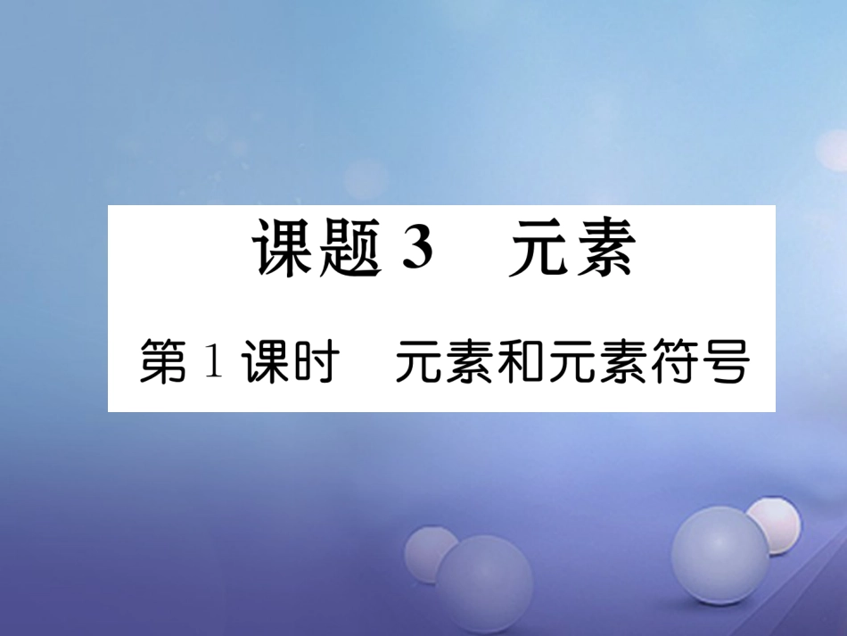 九年级化学上册 第3单元 物质构成的奥秘 课题3 元素 第1课时 元素和元素符号习题课件 （新版）新人教版_第1页