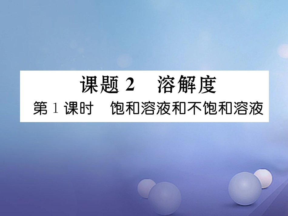 九年级化学下册 第9单元 溶液 课题2 溶解度 第1课时 饱和溶液和不饱和溶液习题课件 （新版）新人教版_第1页