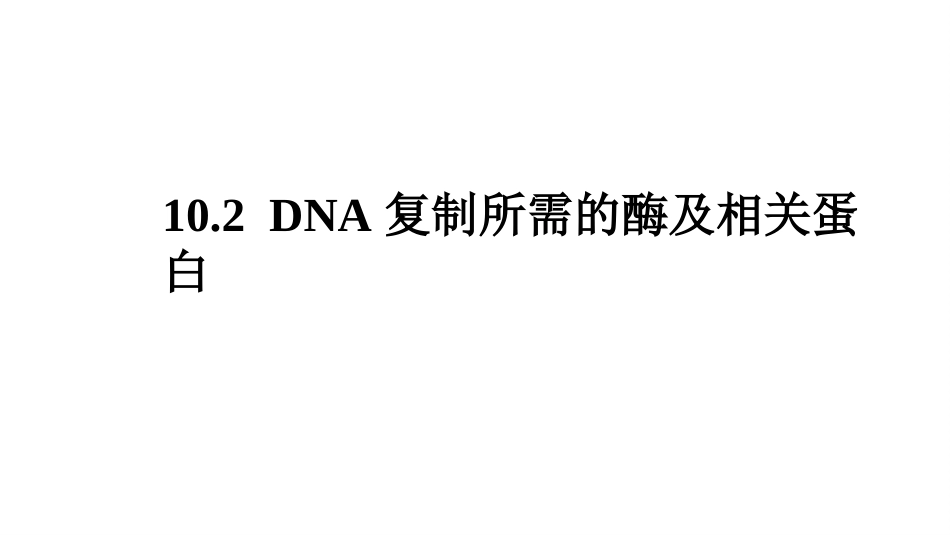 (12.2.2)--10.2DNA复制所需的酶及相关蛋白_第1页