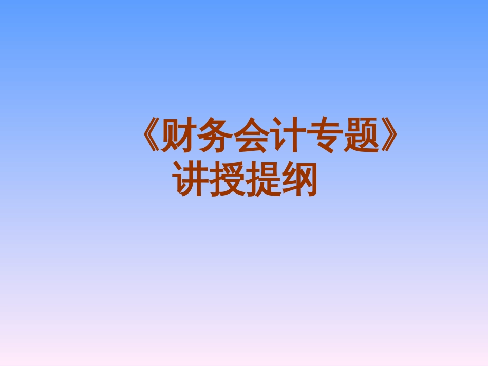 《财务会计专题》讲授提纲(ppt 45)_第1页
