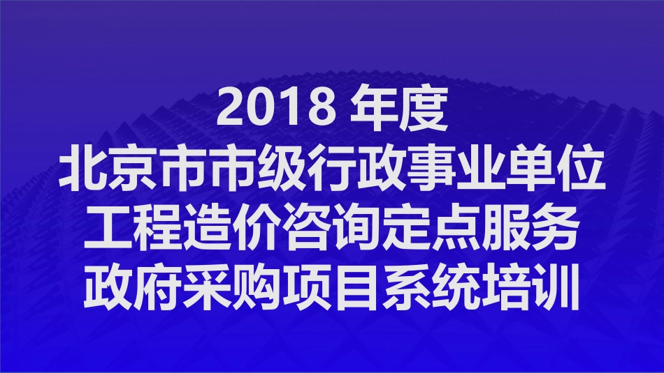 2018年度北京市市级行政事业单位工程造价咨询服务政府采购项目系统培训_第1页